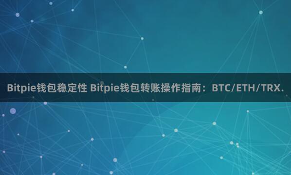 Bitpie钱包稳定性 Bitpie钱包转账操作指南：BTC/ETH/TRX.