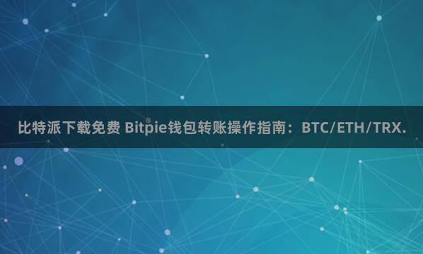 比特派下载免费 Bitpie钱包转账操作指南：BTC/ETH/TRX.