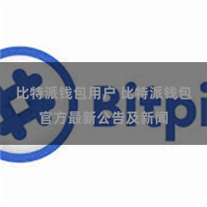 比特派钱包用户 比特派钱包官方最新公告及新闻