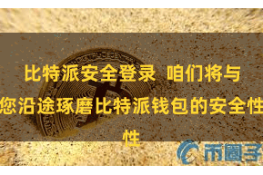 比特派安全登录  咱们将与您沿途琢磨比特派钱包的安全性