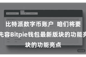 比特派数字币账户  咱们将要点先容Bitpie钱包最新版块的功能亮点