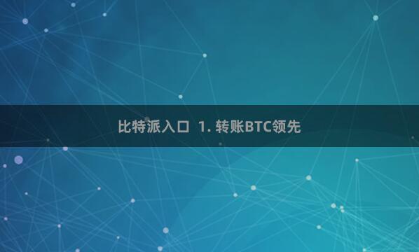 比特派入口  1. 转账BTC领先
