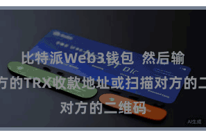 比特派Web3钱包  然后输入对方的TRX收款地址或扫描对方的二维码