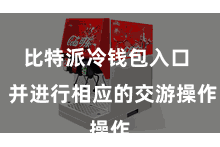 比特派冷钱包入口  并进行相应的交游操作