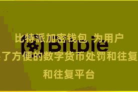 比特派加密钱包  为用户提供了方便的数字货币处罚和往复平台
