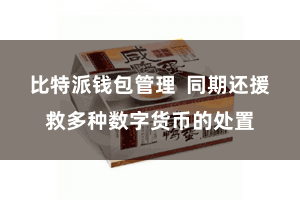 比特派钱包管理  同期还援救多种数字货币的处置