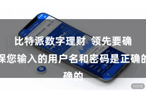 比特派数字理财  领先要确保您输入的用户名和密码是正确的
