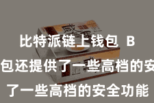 比特派链上钱包  Bitpie钱包还提供了一些高档的安全功能